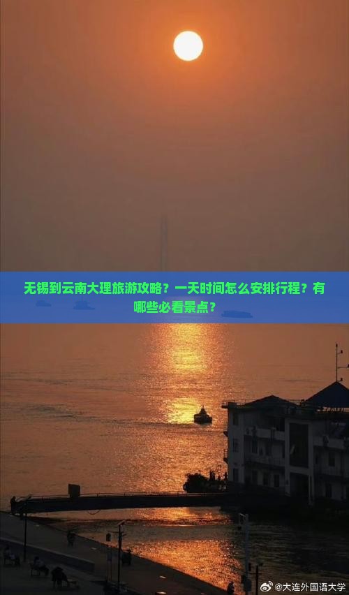 无锡到云南大理旅游攻略？一天时间怎么安排行程？有哪些必看景点？