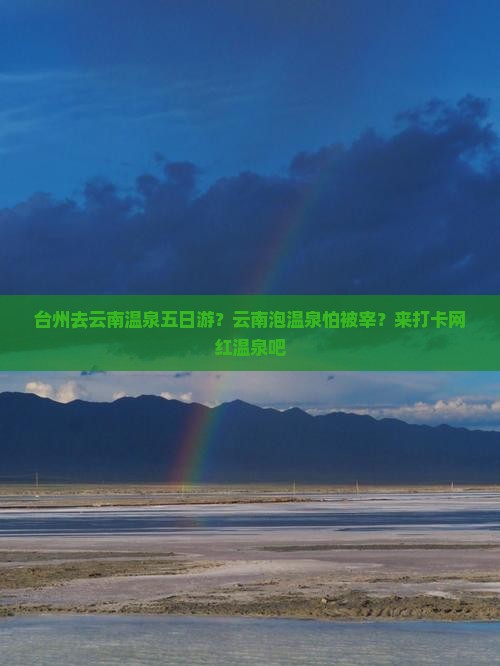 台州去云南温泉五日游？云南泡温泉怕被宰？来打卡网红温泉吧