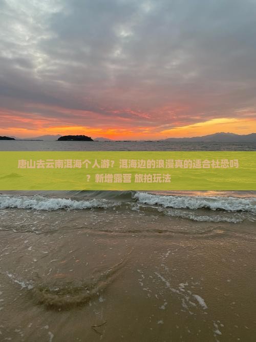 唐山去云南洱海个人游？洱海边的浪漫真的适合社恐吗？新增露营+旅拍玩法