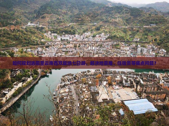如何规划洛阳至云南西双版纳七日游，解决抢票难、住宿贵等痛点问题？