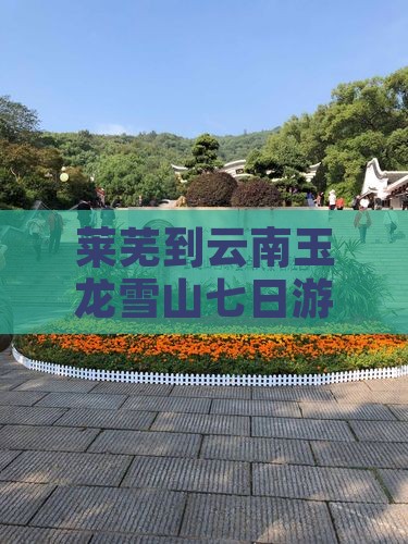 莱芜到云南玉龙雪山七日游费用路线及距离