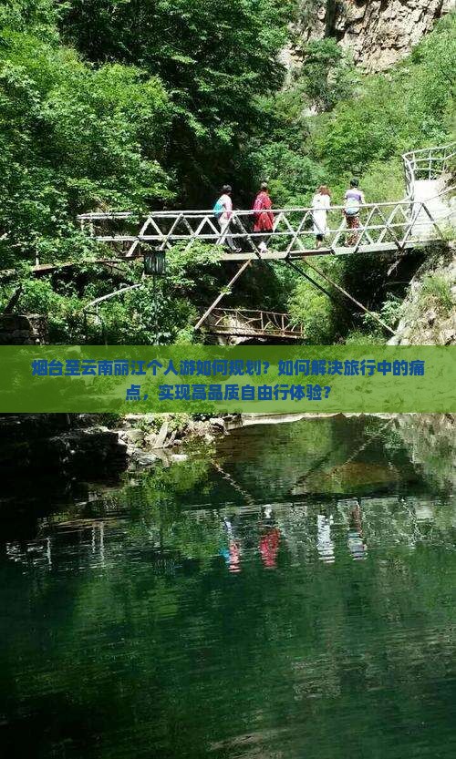 烟台至云南丽江个人游如何规划？如何解决旅行中的痛点，实现高品质自由行体验？