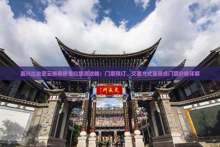 嘉兴出发至云南香格里拉旅游攻略：门票预订、交通方式及景点门票价格详解