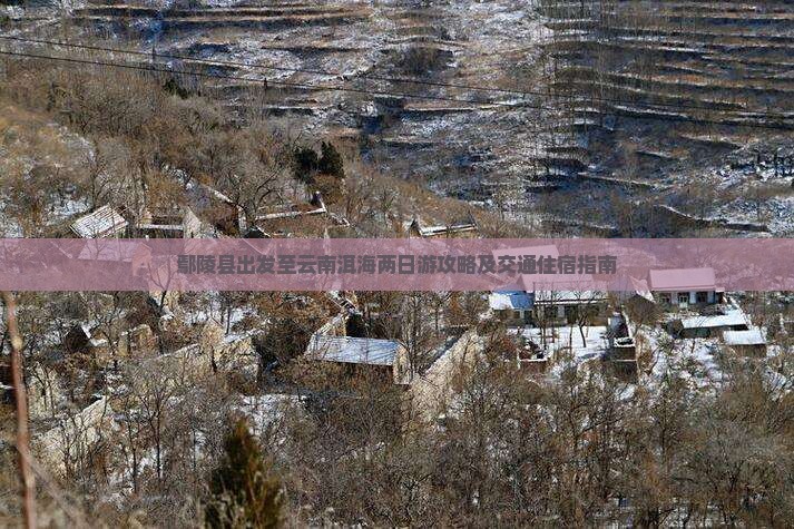 鄢陵县出发至云南洱海两日游攻略及交通住宿指南
