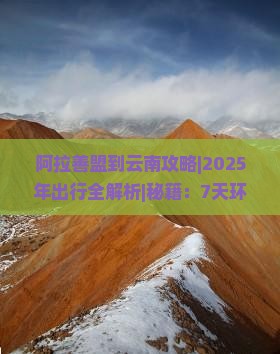 阿拉善盟到云南攻略