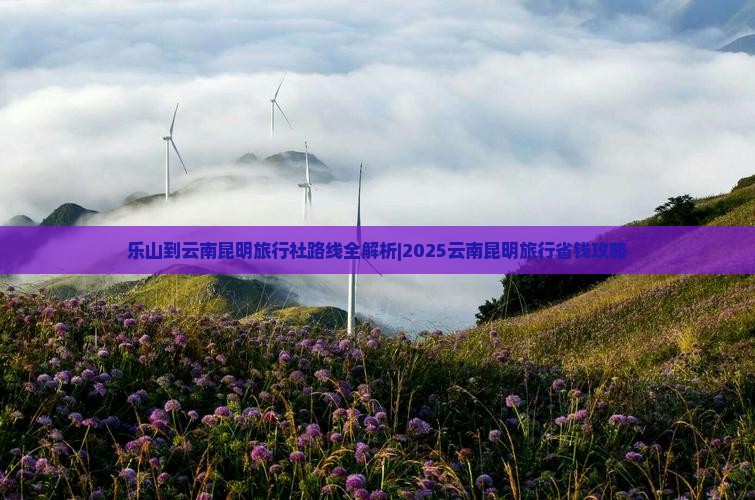 乐山到云南昆明旅行社
