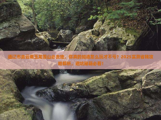 通辽市去云南玉龙雪山必去地