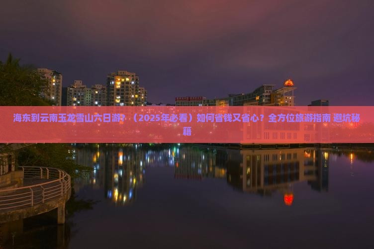 海东到云南玉龙雪山六日游