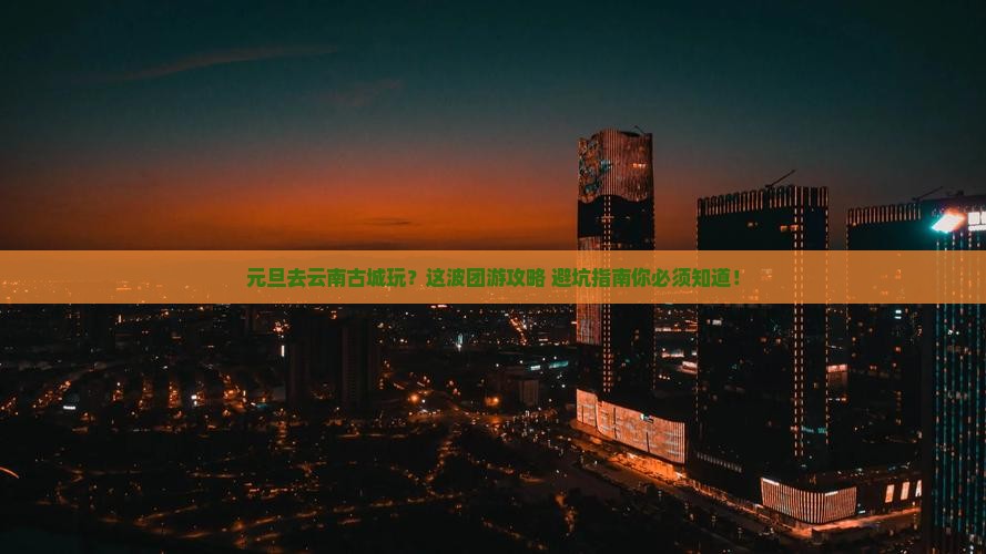 元旦到云南古城团体旅游