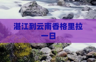 湛江到云南香格里拉一日