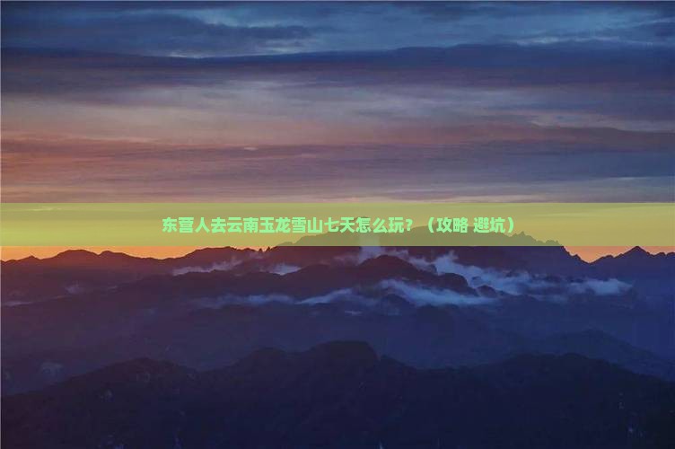 东营到云南玉龙雪山七日游