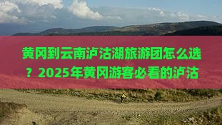 黄冈到云南泸沽湖大型旅游团