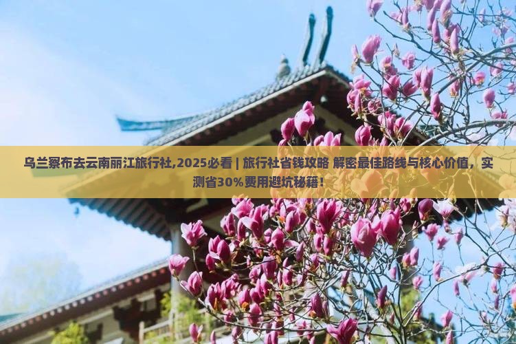 乌兰察布去云南丽江旅行社