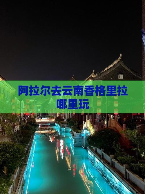 阿拉尔去云南香格里拉哪里玩