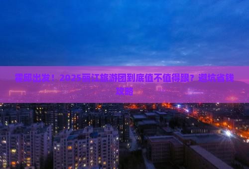 霍邱到云南丽江大型旅游团