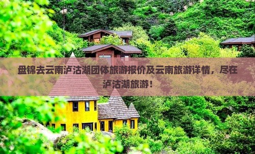 盘锦去云南泸沽湖团体旅游