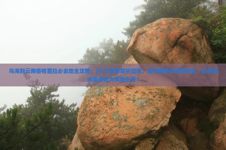 乌海到云南香格里拉必去地