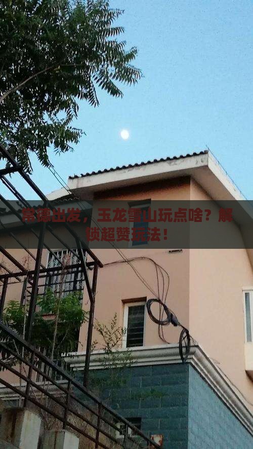 常德到云南玉龙雪山哪里玩