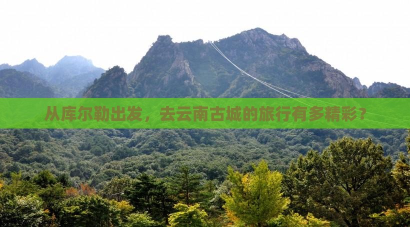 库尔勒到云南古城旅行社
