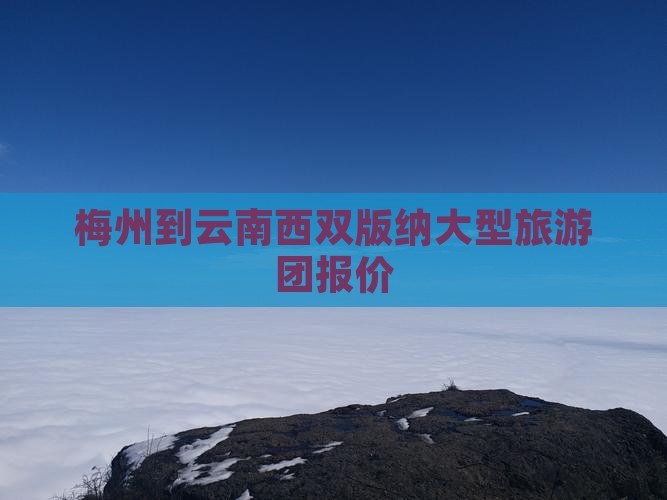 梅州到云南西双版纳大型旅游团