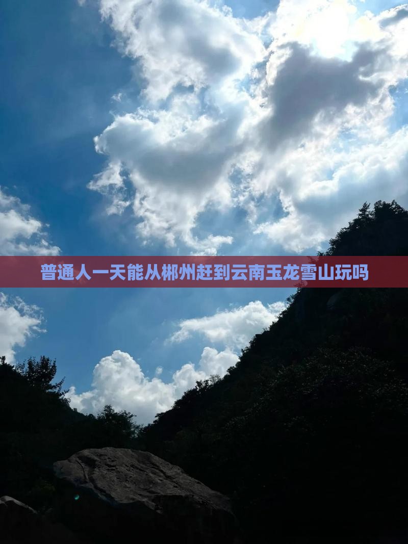 郴州去云南玉龙雪山一日