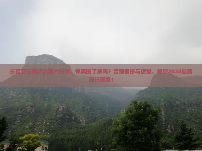 长葛到云南泸沽湖六日游