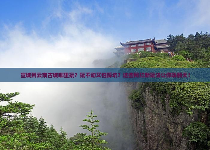 宣城到云南古城哪里玩