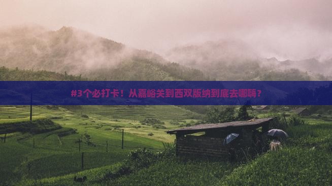嘉峪关去云南西双版纳必去地