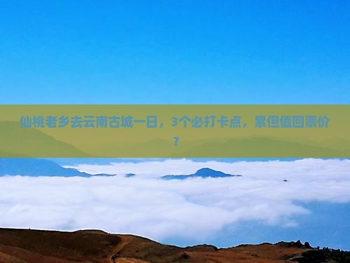 仙桃去云南古城一日