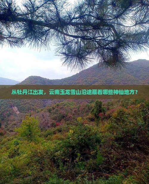牡丹江到云南玉龙雪山必去地