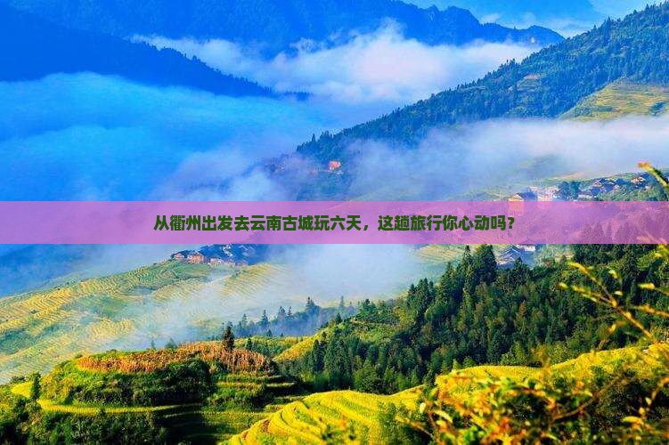 衢州到云南古城六日游