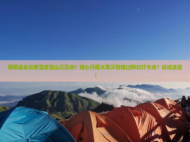 鄢陵县去云南玉龙雪山三日游 鄢陵县去云南玉龙雪山三日游