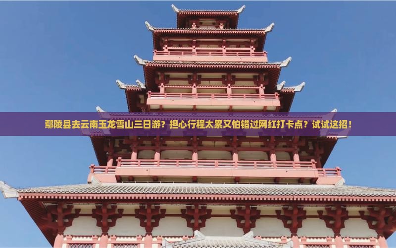 鄢陵县去云南玉龙雪山三日游 鄢陵县去云南玉龙雪山三日游
