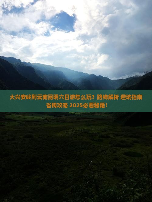 大兴安岭到云南昆明六日游