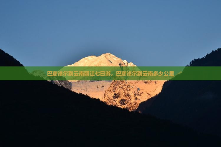 巴彦淖尔到云南丽江七日游