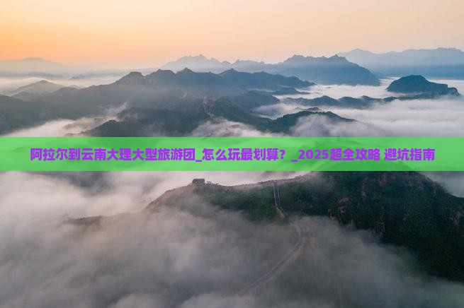 阿拉尔到云南大理大型旅游团