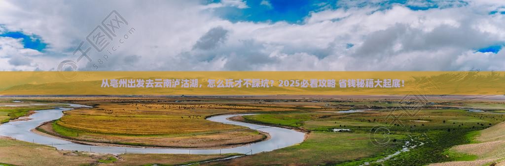 亳州去云南泸沽湖哪里玩