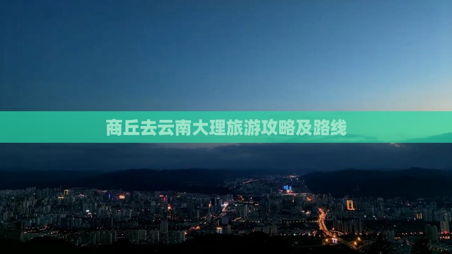商丘去云南大理攻略