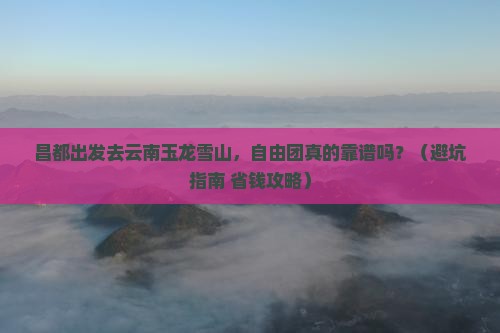 昌都去云南玉龙雪山自由团
