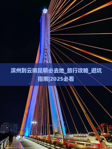 滨州到云南昆明必去地