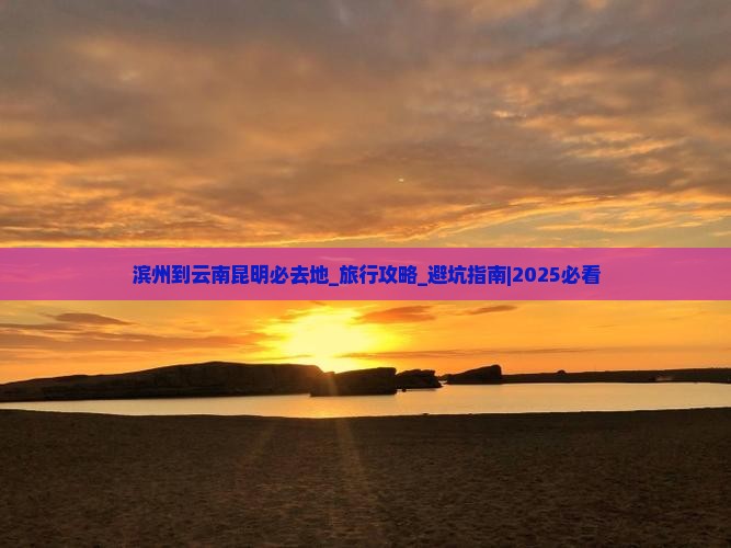 滨州到云南昆明必去地