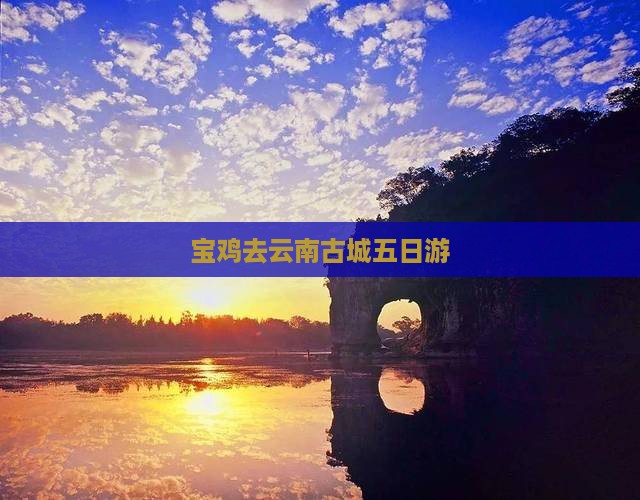 宝鸡去云南古城五日游