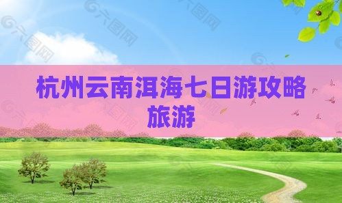 杭州到云南洱海七日游