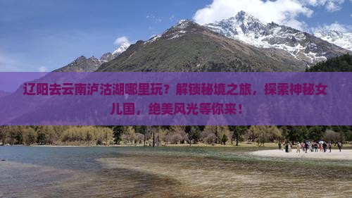辽阳去云南泸沽湖哪里玩
