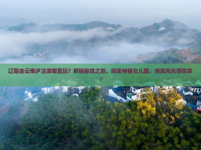 辽阳去云南泸沽湖哪里玩