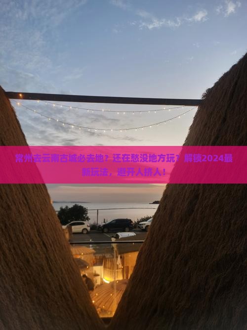 常州去云南古城必去地