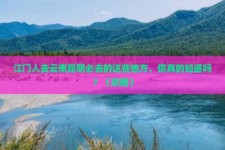 江门去云南昆明必去地