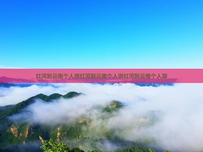 红河到云南个人游