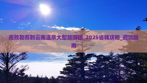 克孜勒苏到云南温泉大型旅游团