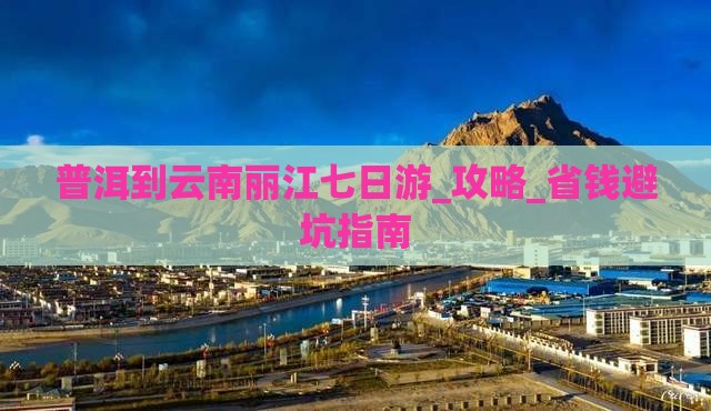 普洱到云南丽江七日游